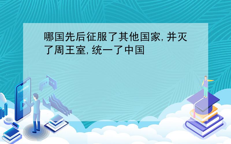 哪国先后征服了其他国家,并灭了周王室,统一了中国