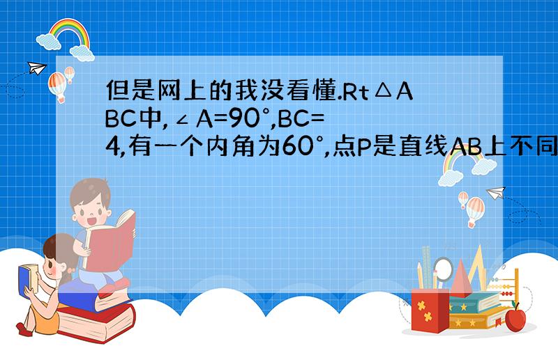 但是网上的我没看懂.Rt△ABC中,∠A=90°,BC=4,有一个内角为60°,点P是直线AB上不同于A,B的一点,且∠