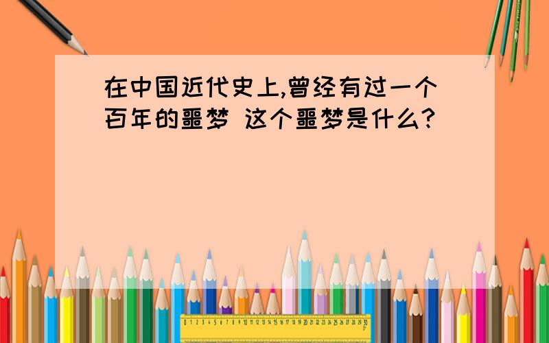 在中国近代史上,曾经有过一个百年的噩梦 这个噩梦是什么?