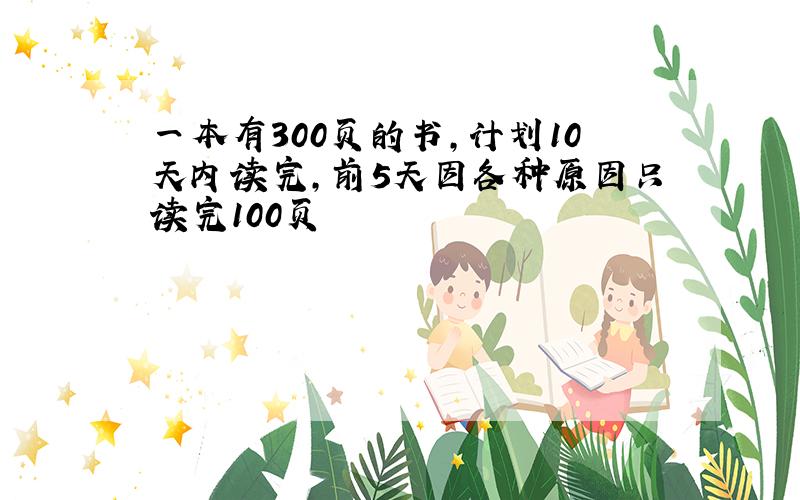 一本有300页的书,计划10天内读完,前5天因各种原因只读完100页