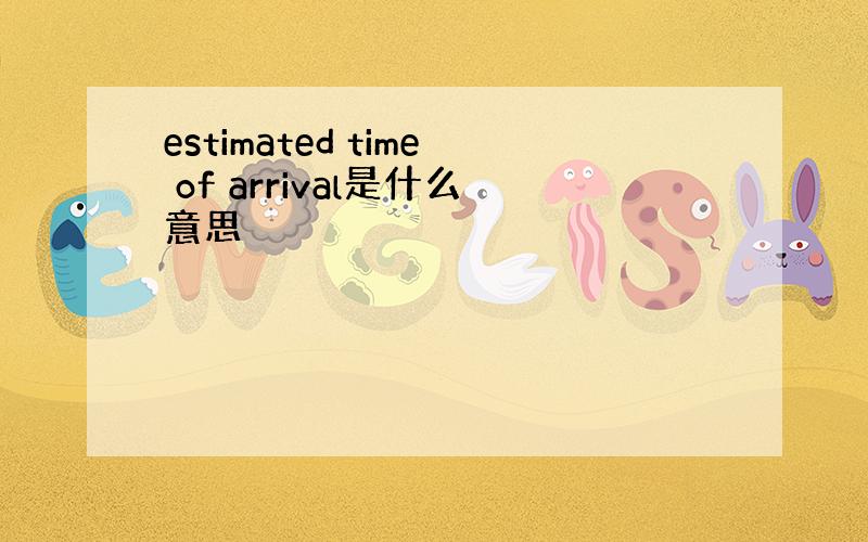 estimated time of arrival是什么意思