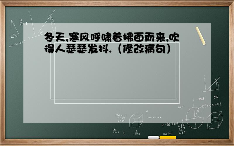 冬天,寒风呼啸着拂面而来,吹得人瑟瑟发抖.（修改病句）