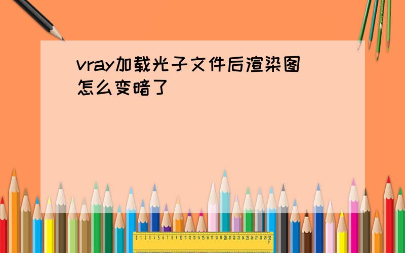 vray加载光子文件后渲染图怎么变暗了