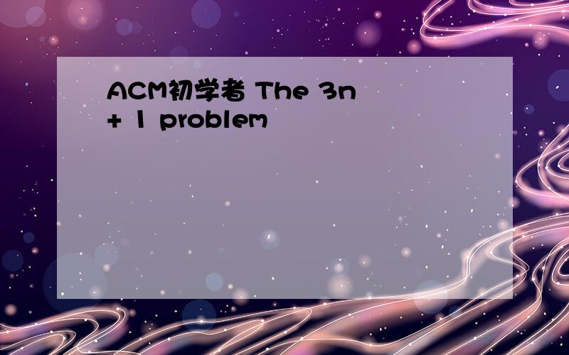 ACM初学者 The 3n + 1 problem