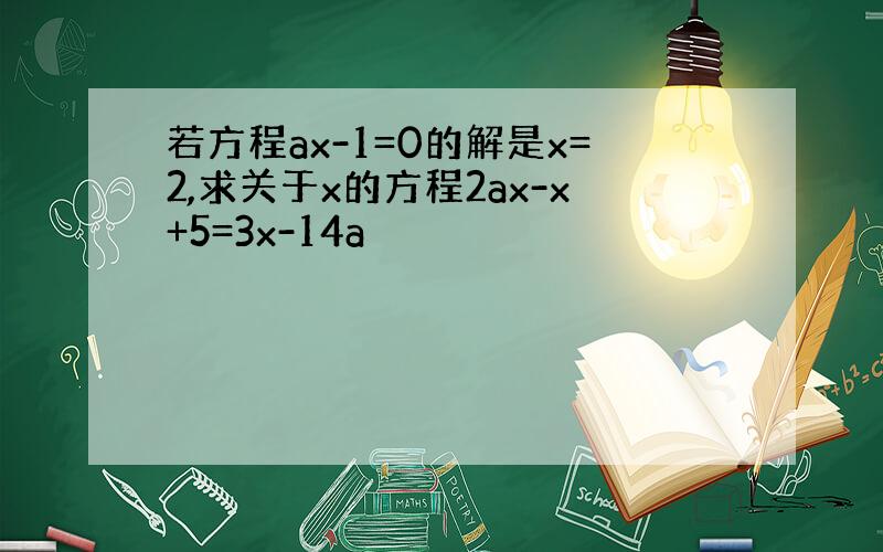 若方程ax-1=0的解是x=2,求关于x的方程2ax-x+5=3x-14a