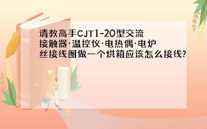 请教高手CJT1-20型交流接触器·温控仪·电热偶·电炉丝接线图做一个烘箱应该怎么接线?