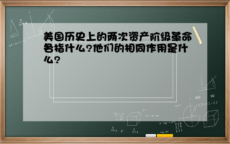 美国历史上的两次资产阶级革命各指什么?他们的相同作用是什么?