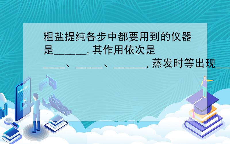 粗盐提纯各步中都要用到的仪器是______,其作用依次是____、_____、______,蒸发时等出现______固体