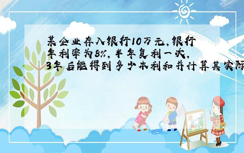 某企业存入银行10万元,银行年利率为8%,半年复利一次,3年后能得到多少本利和并计算其实际利率