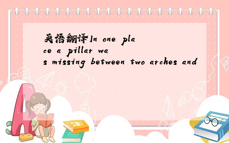 英语翻译In one place a pillar was missing between two arches and