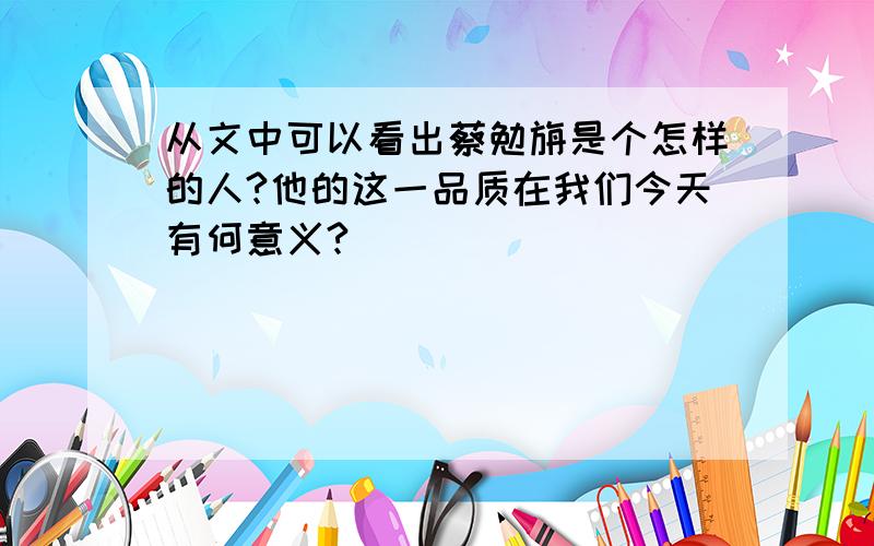 从文中可以看出蔡勉旃是个怎样的人?他的这一品质在我们今天有何意义?