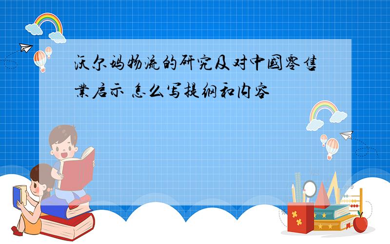 沃尔玛物流的研究及对中国零售业启示 怎么写提纲和内容