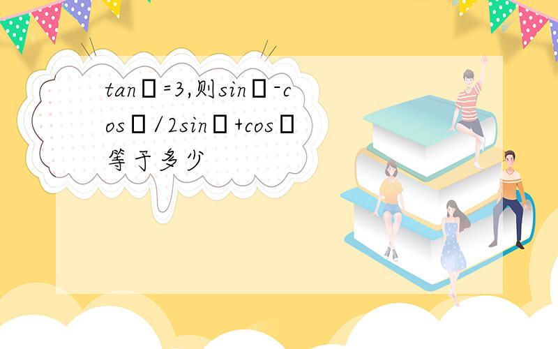 tanα=3,则sinα-cosα/2sinα+cosα等于多少