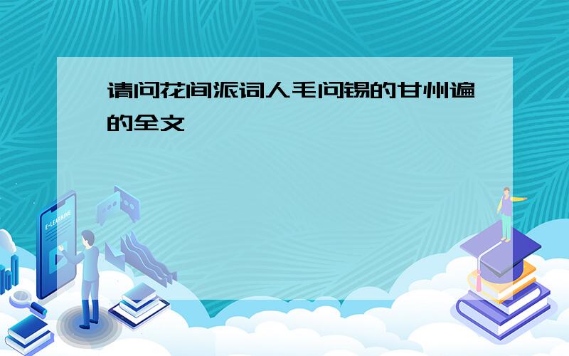 请问花间派词人毛问锡的甘州遍的全文