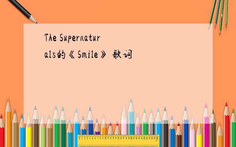 The Supernaturals的《Smile》 歌词