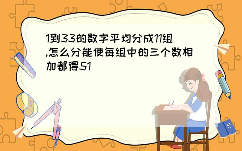 1到33的数字平均分成11组,怎么分能使每组中的三个数相加都得51