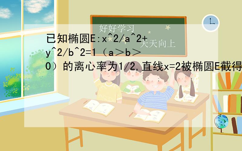 已知椭圆E:x^2/a^2+y^2/b^2=1（a＞b＞0）的离心率为1/2,直线x=2被椭圆E截得斜长为6,设F为椭圆