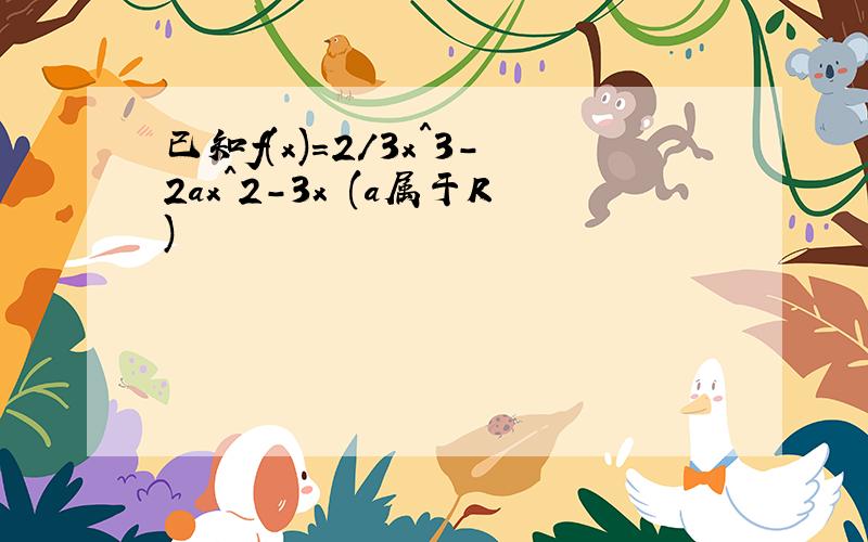 已知f(x)=2/3x^3-2ax^2-3x (a属于R)