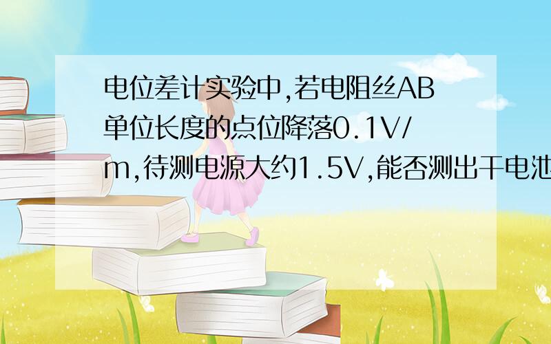 电位差计实验中,若电阻丝AB单位长度的点位降落0.1V/m,待测电源大约1.5V,能否测出干电池电动势