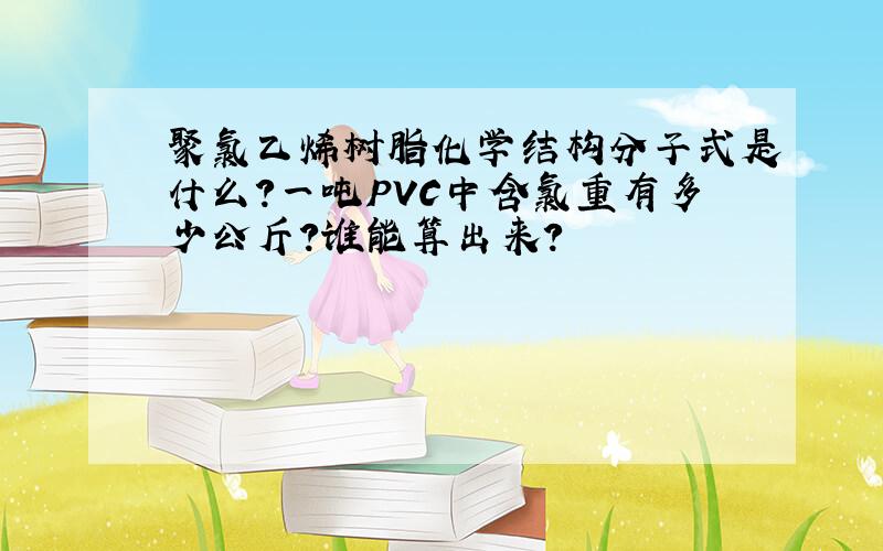 聚氯乙烯树脂化学结构分子式是什么?一吨PVC中含氯重有多少公斤?谁能算出来?