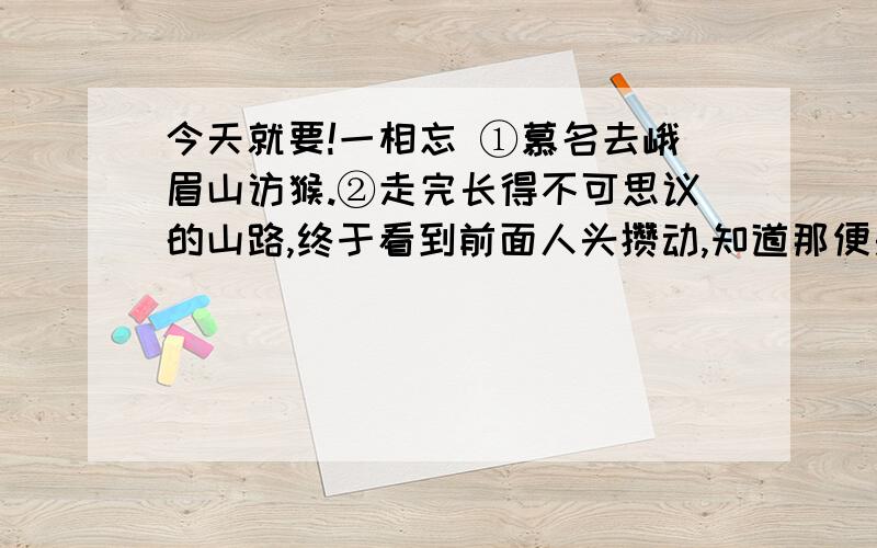 今天就要!一相忘 ①慕名去峨眉山访猴.②走完长得不可思议的山路,终于看到前面人头攒动,知道那便是猴子出没的地带了.③早买