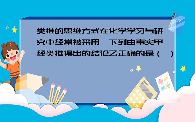 类推的思维方式在化学学习与研究中经常被采用,下列由事实甲经类推得出的结论乙正确的是（ ）