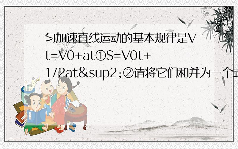 匀加速直线运动的基本规律是Vt=V0+at①S=V0t+1/2at²②请将它们和并为一个式子.