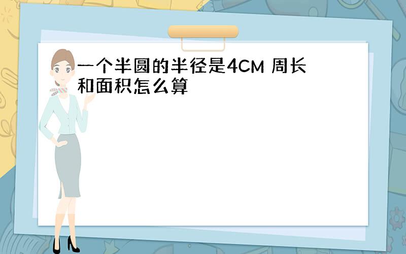 一个半圆的半径是4CM 周长和面积怎么算