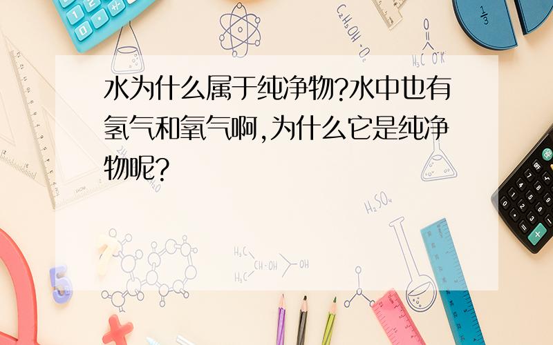 水为什么属于纯净物?水中也有氢气和氧气啊,为什么它是纯净物呢?