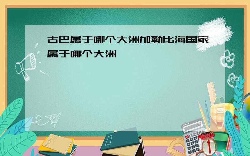 古巴属于哪个大洲加勒比海国家属于哪个大洲