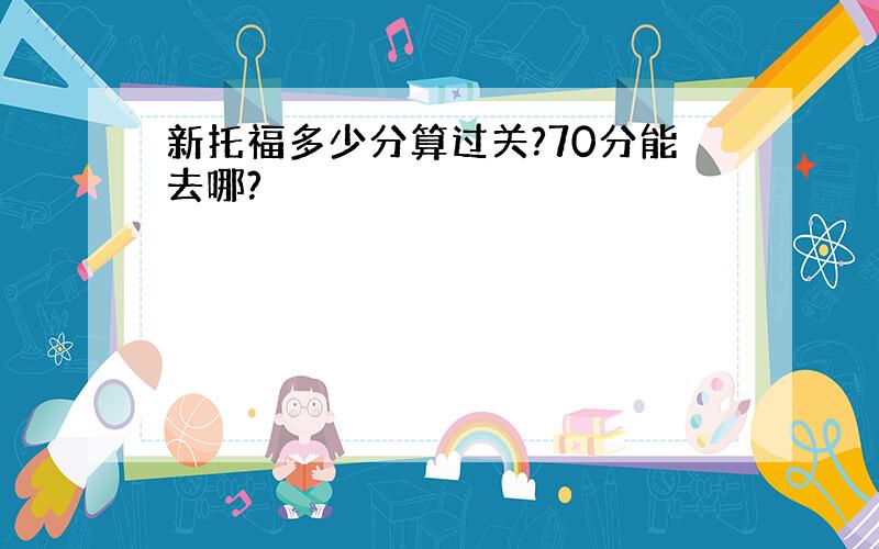 新托福多少分算过关?70分能去哪?