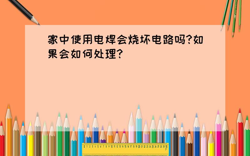 家中使用电焊会烧坏电路吗?如果会如何处理?