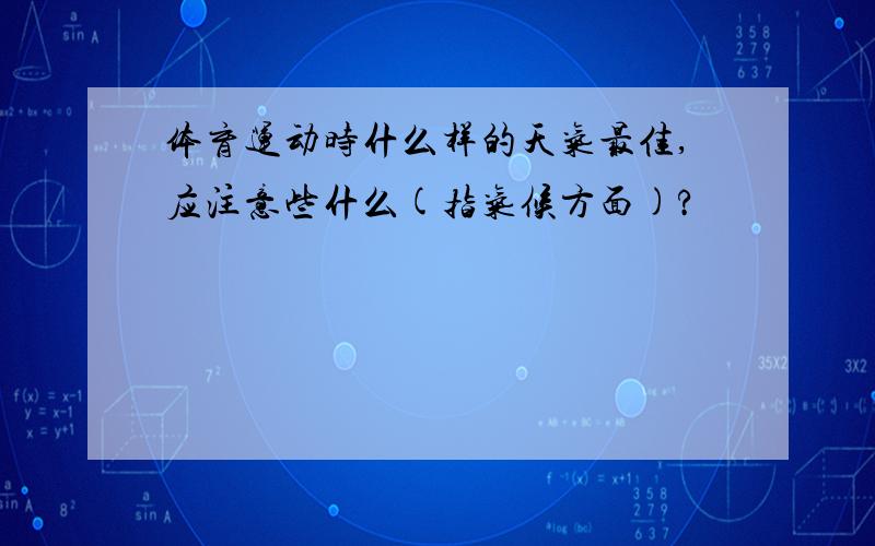 体育运动时什么样的天气最佳,应注意些什么(指气候方面)?