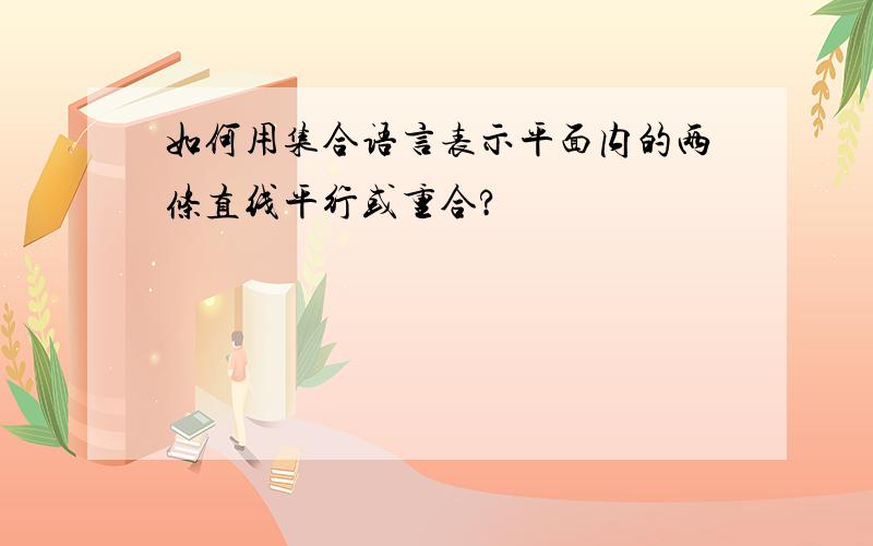 如何用集合语言表示平面内的两条直线平行或重合?