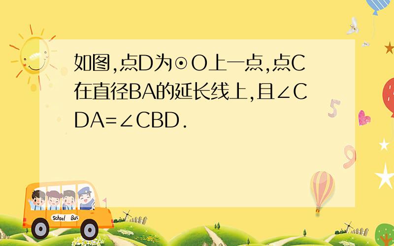 如图,点D为⊙O上一点,点C在直径BA的延长线上,且∠CDA=∠CBD.