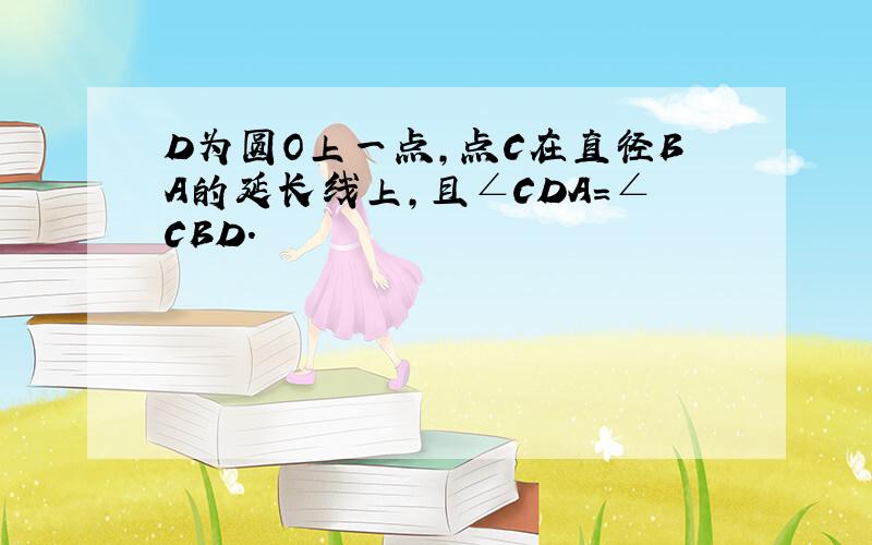 D为圆O上一点,点C在直径BA的延长线上,且∠CDA=∠CBD.