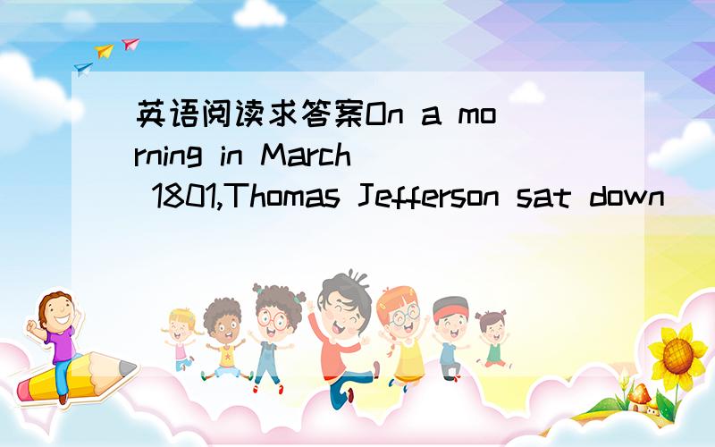 英语阅读求答案On a morning in March 1801,Thomas Jefferson sat down