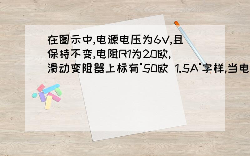 在图示中,电源电压为6V,且保持不变,电阻R1为20欧,滑动变阻器上标有