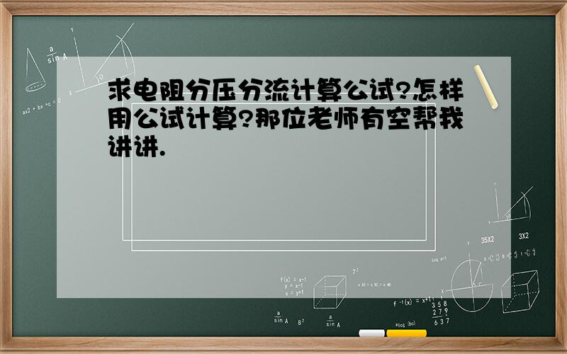 求电阻分压分流计算公试?怎样用公试计算?那位老师有空帮我讲讲.