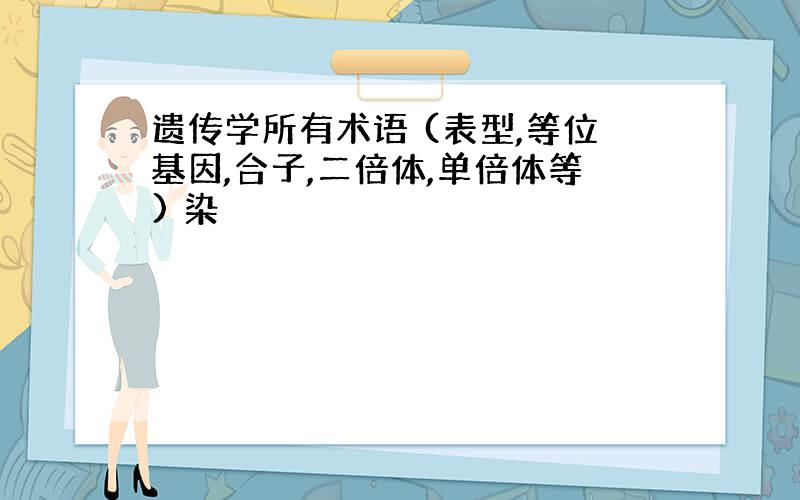 遗传学所有术语 (表型,等位基因,合子,二倍体,单倍体等) 染