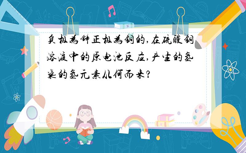 负极为锌正极为铜的,在硫酸铜溶液中的原电池反应,产生的氢气的氢元素从何而来?