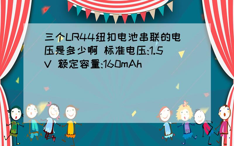 三个LR44纽扣电池串联的电压是多少啊 标准电压:1.5V 额定容量:160mAh