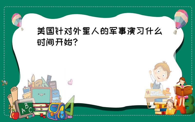 美国针对外星人的军事演习什么时间开始?