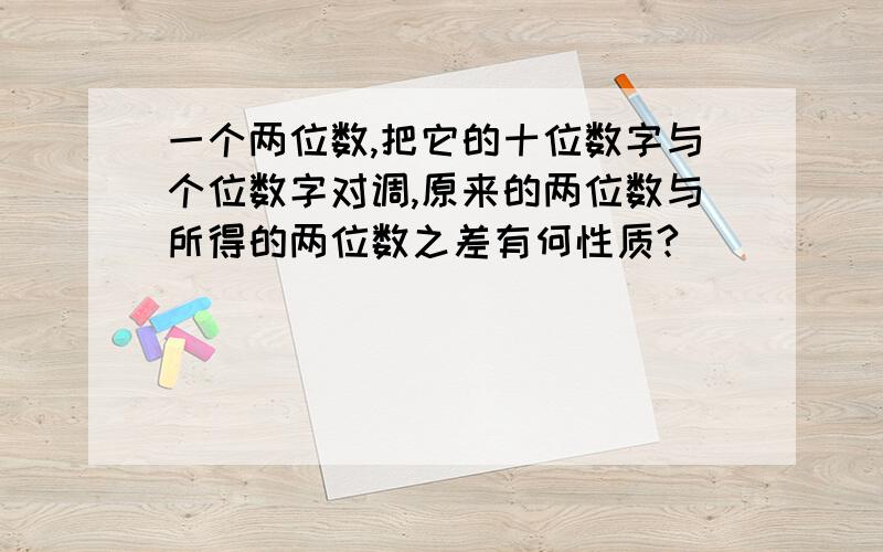 一个两位数,把它的十位数字与个位数字对调,原来的两位数与所得的两位数之差有何性质?