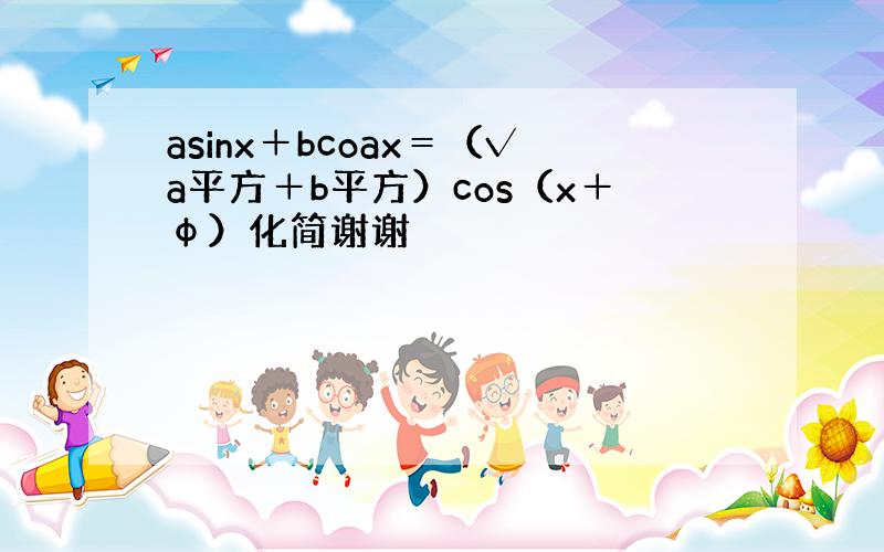 asinx＋bcoax＝（√a平方＋b平方）cos（x＋φ）化简谢谢