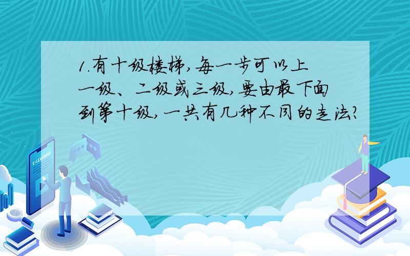 1.有十级楼梯,每一步可以上一级、二级或三级,要由最下面到第十级,一共有几种不同的走法?