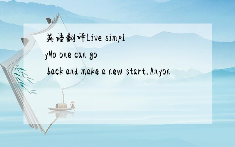 英语翻译Live simplyNo one can go back and make a new start.Anyon