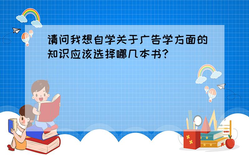 请问我想自学关于广告学方面的知识应该选择哪几本书?