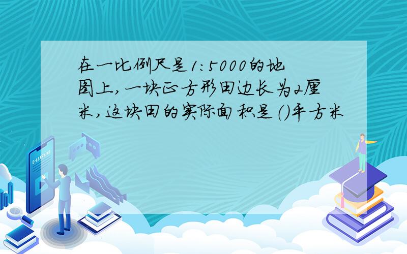 在一比例尺是1：5000的地图上,一块正方形田边长为2厘米,这块田的实际面积是（）平方米