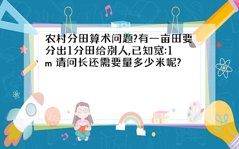 农村分田算术问题?有一亩田要分出1分田给别人,已知宽:1m 请问长还需要量多少米呢?